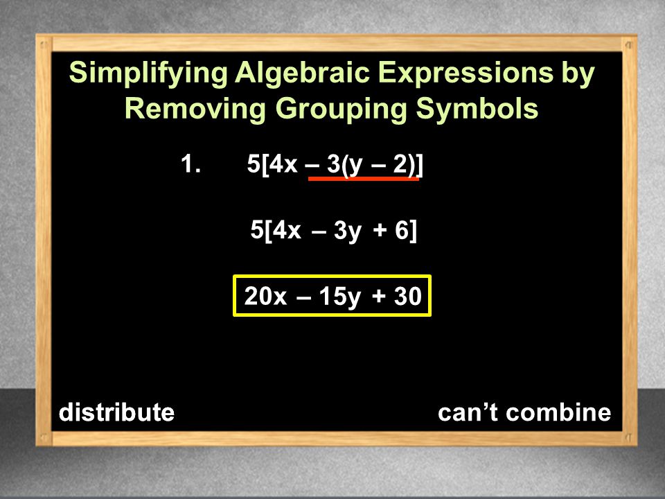 Simplifying Algebraic Expressions by Removing Grouping Symbols 1.5[4x 20x 5 – 15y + 30 – 3y+ 6 – 3 ( – 2 y )] [4x ] distributecan’t combinedistribute