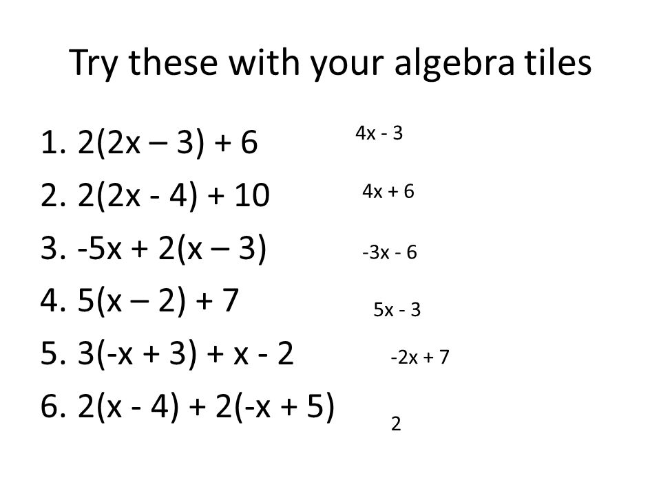 Try these with your algebra tiles 1.2(2x – 3) (2x - 4) x + 2(x – 3) 4.5(x – 2) (-x + 3) + x (x - 4) + 2(-x + 5) 4x - 3 4x x - 6 5x x + 7 2