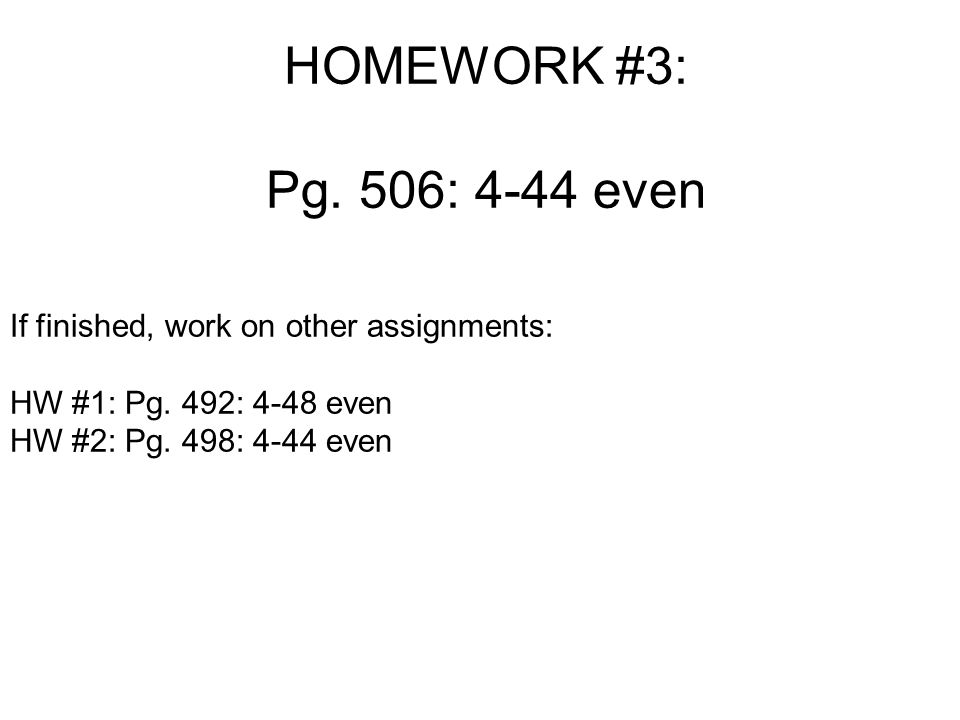 HOMEWORK #3: Pg. 506: 4-44 even If finished, work on other assignments: HW #1: Pg.