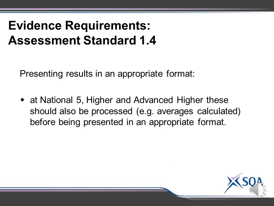 Evidence Requirements: Assessment Standard 1.3 Making and recording observations/measurements correctly:  at National 5, Higher and Advanced Higher repeat measurements should be made and recorded where appropriate and collated in a relevant format.