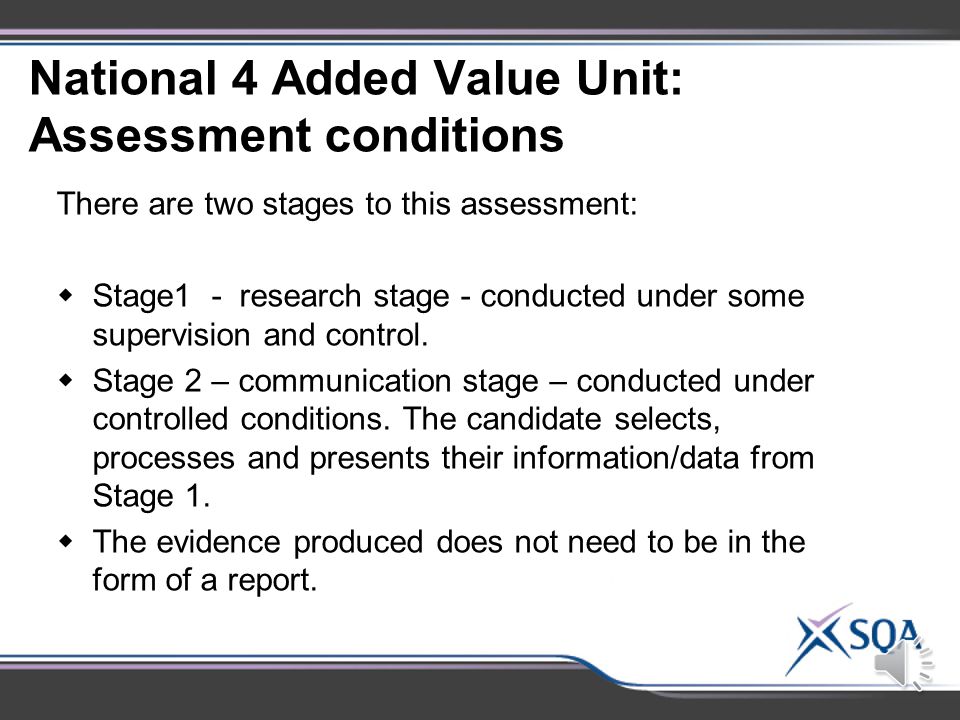 National 4 Added Value Unit: Assessment Standards Assessment Standards 1.1Choosing, with justification, a relevant issue in biology 1.2Researching the issue 1.3Presenting appropriate information/data 1.4Explaining the impact, in terms of the biology involved 1.5Communicating the findings of the investigation