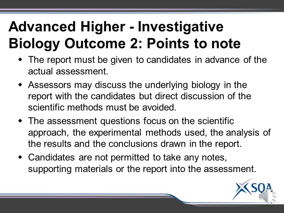 Advanced Higher- Investigative Biology Outcome 2 : Assessment Standards Assessment Standards 2.1Evaluating the scientific method 2.2Analysing the experimental design 2.3Evaluating the analysis and presentation of data 2.4Evaluating conclusions