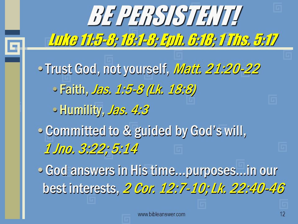 BE PERSISTENT. Luke 11:5-8; 18:1-8; Eph.