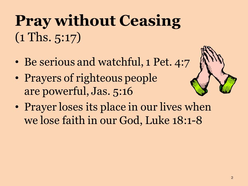 Pray without Ceasing (1 Ths. 5:17) Be serious and watchful, 1 Pet.