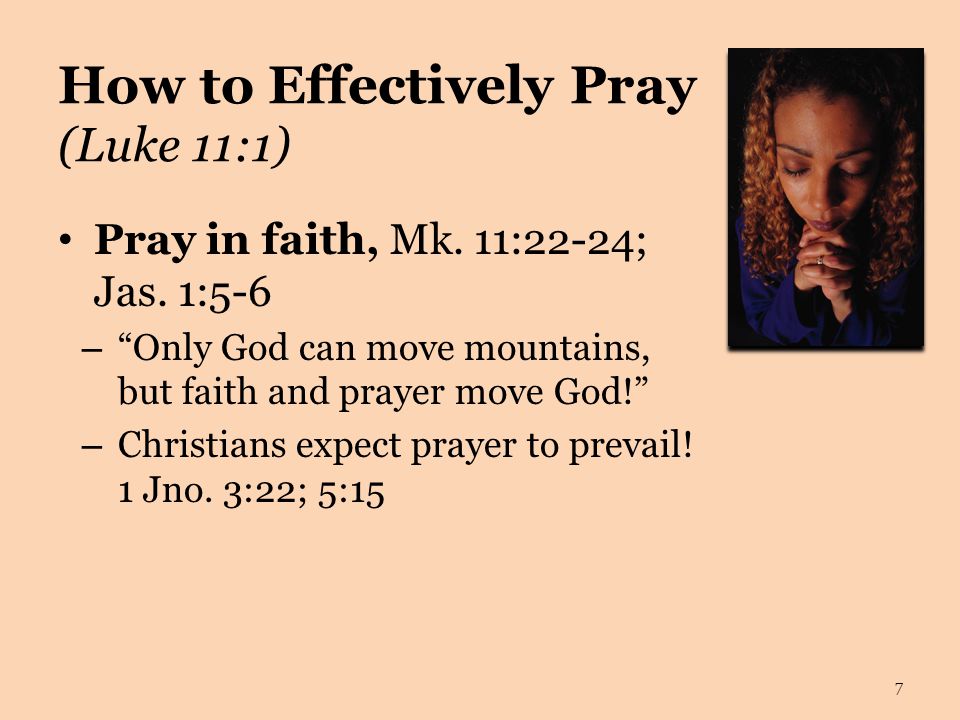 How to Effectively Pray (Luke 11:1) Pray in faith, Mk.