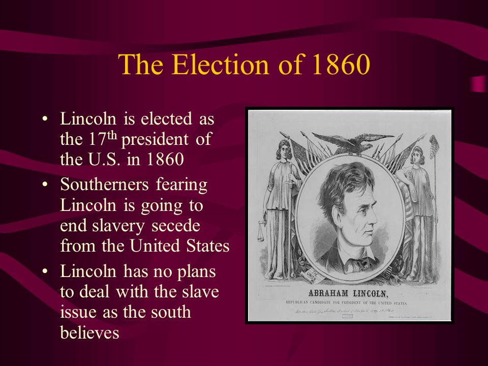 The Election of 1860 Lincoln is elected as the 17 th president of the U.S.