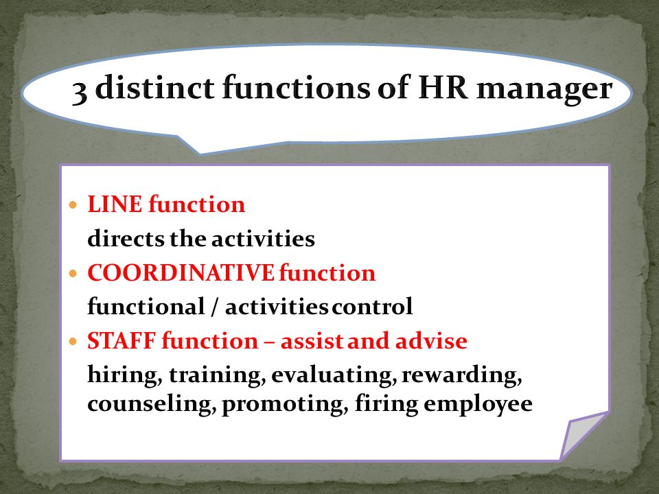LINE function directs the activities COORDINATIVE function functional / activities control STAFF function – assist and advise hiring, training, evaluating, rewarding, counseling, promoting, firing employee