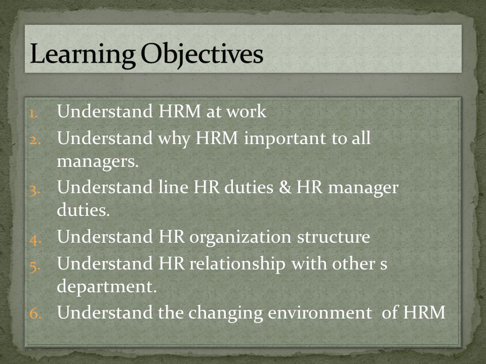 1. Understand HRM at work 2. Understand why HRM important to all managers.