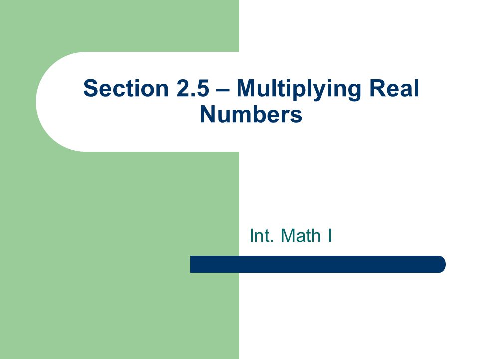 Section 2.5 – Multiplying Real Numbers Int. Math I