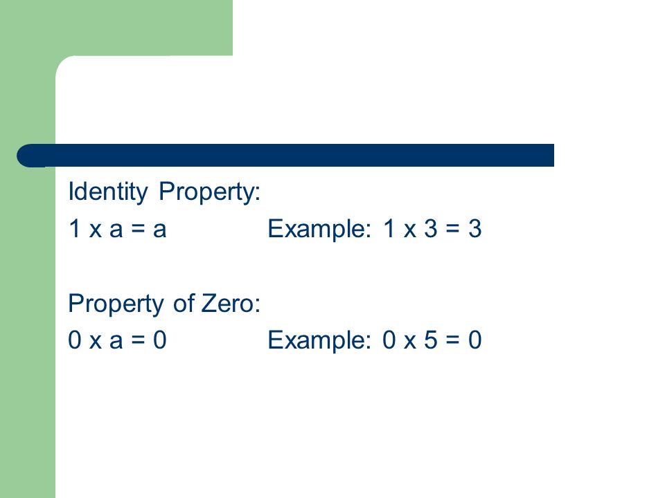 Identity Property: 1 x a = aExample: 1 x 3 = 3 Property of Zero: 0 x a = 0Example: 0 x 5 = 0