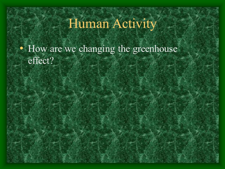Human Activity How are we changing the greenhouse effect