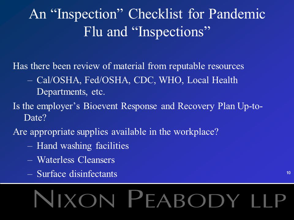10 An Inspection Checklist for Pandemic Flu and Inspections Has there been review of material from reputable resources –Cal/OSHA, Fed/OSHA, CDC, WHO, Local Health Departments, etc.