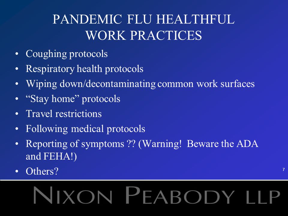7 PANDEMIC FLU HEALTHFUL WORK PRACTICES Coughing protocols Respiratory health protocols Wiping down/decontaminating common work surfaces Stay home protocols Travel restrictions Following medical protocols Reporting of symptoms .