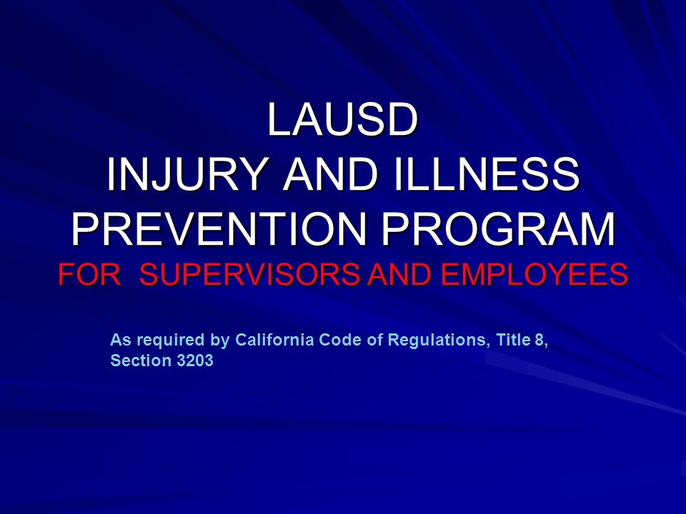 LAUSD INJURY AND ILLNESS PREVENTION PROGRAM FOR SUPERVISORS AND EMPLOYEES As required by California Code of Regulations, Title 8, Section 3203
