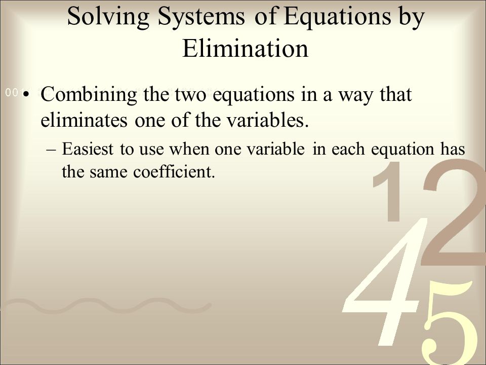 Solving Systems of Equations by Elimination Combining the two equations in a way that eliminates one of the variables.