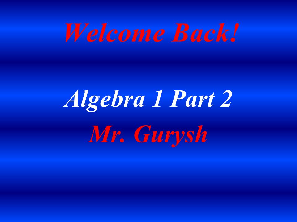 Welcome Back! Algebra 1 Part 2 Mr. Gurysh
