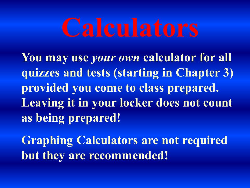 Calculators You may use your own calculator for all quizzes and tests (starting in Chapter 3) provided you come to class prepared.