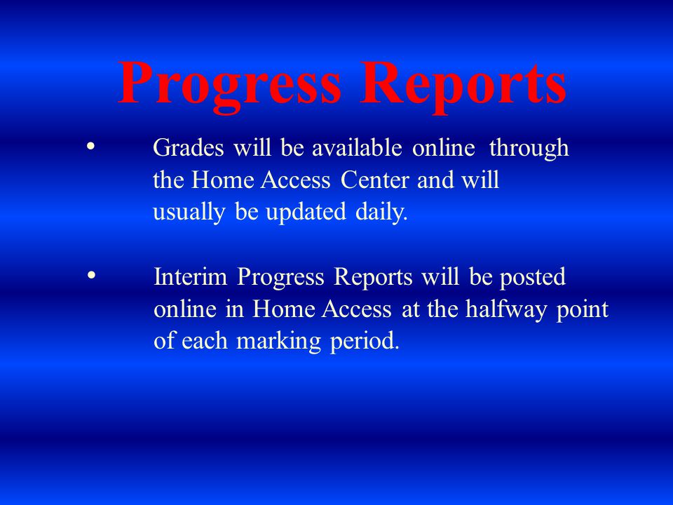 Progress Reports Grades will be available online through the Home Access Center and will usually be updated daily.