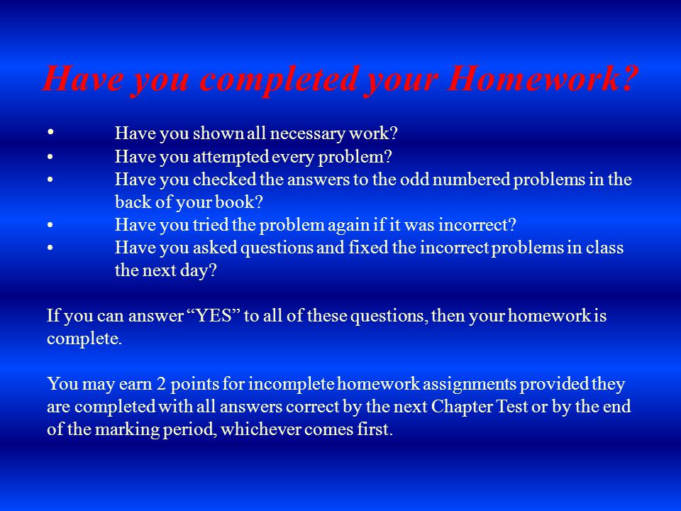 Have you completed your Homework. Have you shown all necessary work.