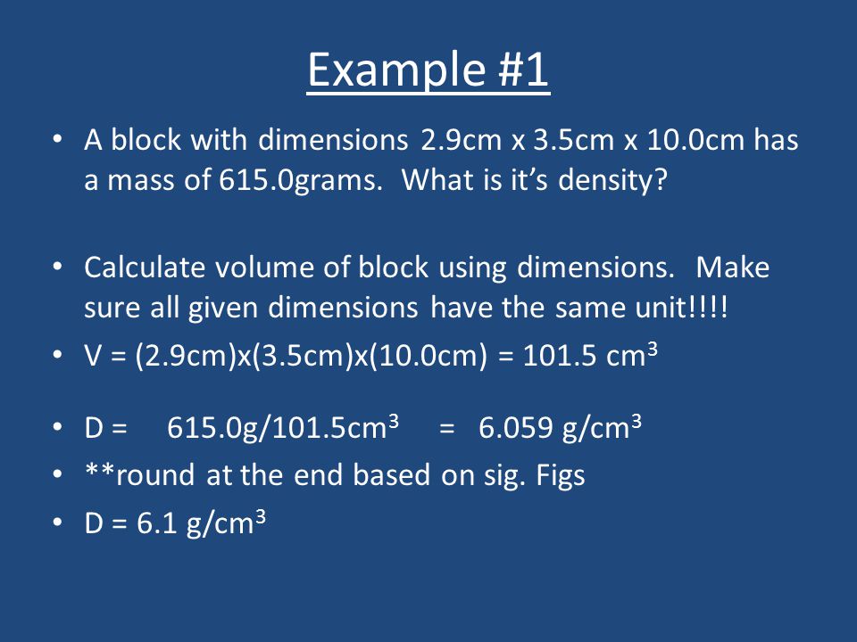 Example #1 A block with dimensions 2.9cm x 3.5cm x 10.0cm has a mass of 615.0grams.