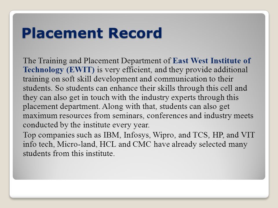 Placement Record Placement Record The Training and Placement Department of East West Institute of Technology (EWIT) is very efficient, and they provide additional training on soft skill development and communication to their students.