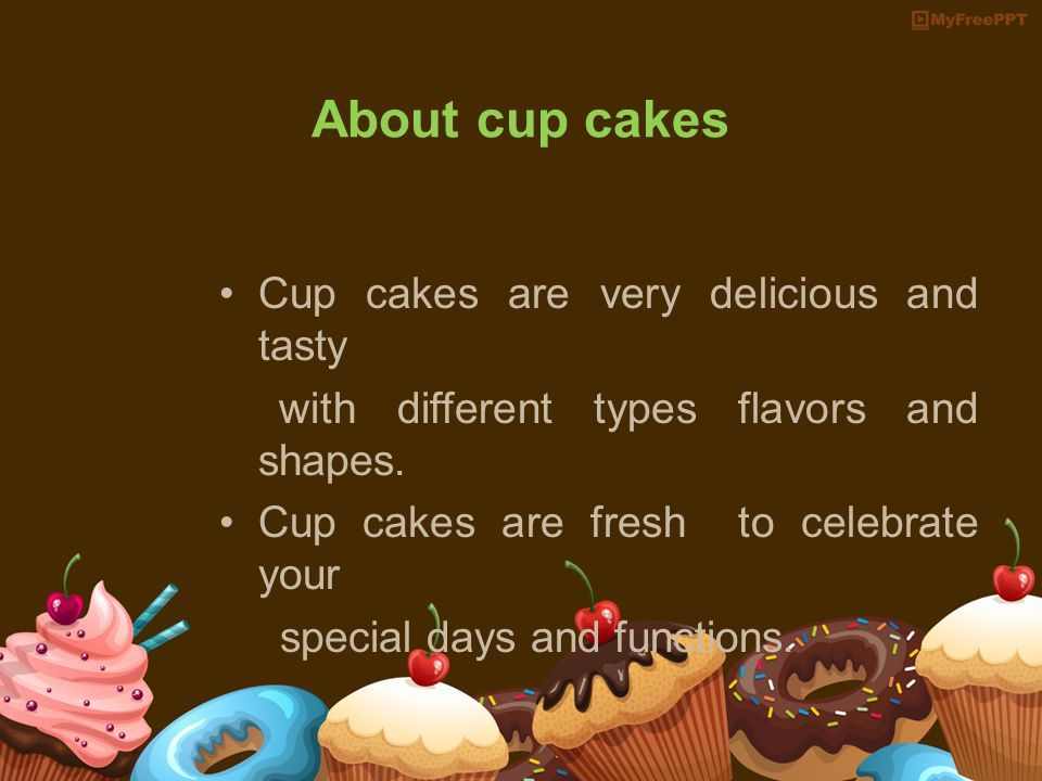 About cup cakes Cup cakes are very delicious and tasty with different types flavors and shapes.