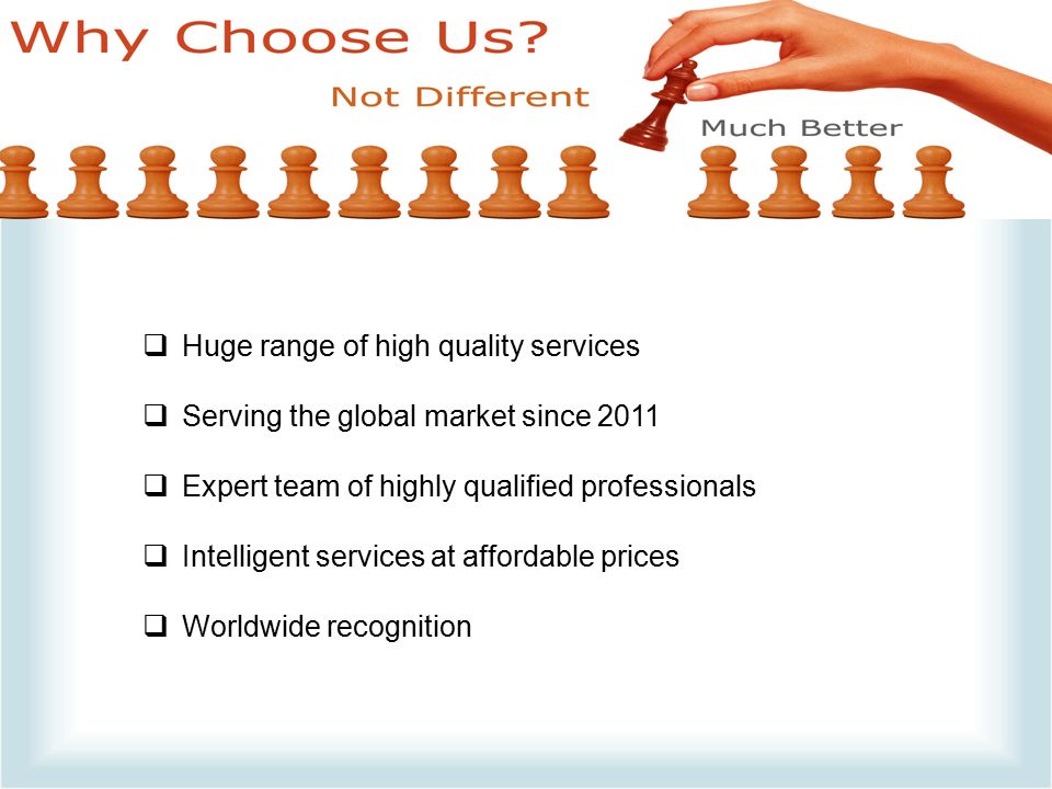 Huge range of high quality services  Serving the global market since 2011  Expert team of highly qualified professionals  Intelligent services at affordable prices  Worldwide recognition