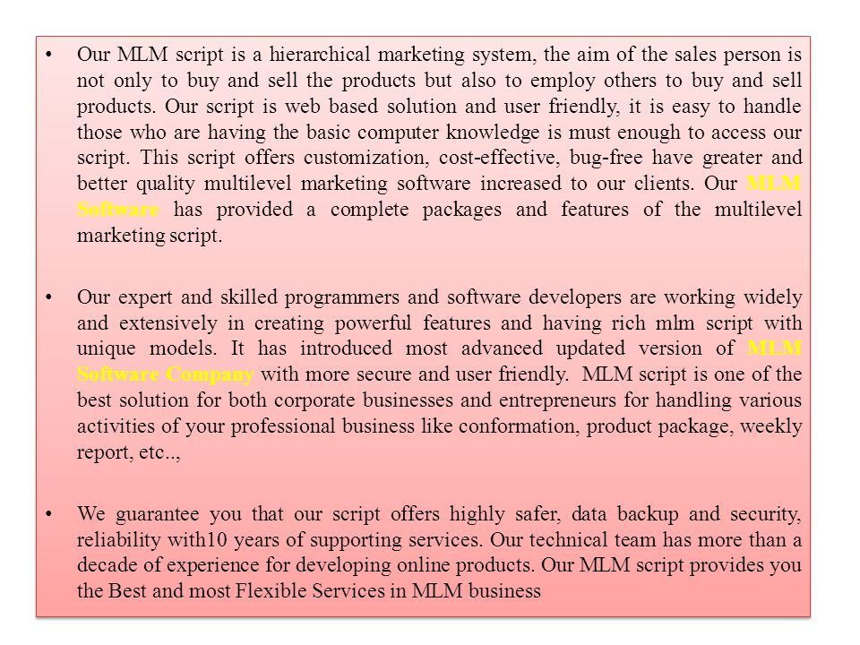 Our MLM script is a hierarchical marketing system, the aim of the sales person is not only to buy and sell the products but also to employ others to buy and sell products.