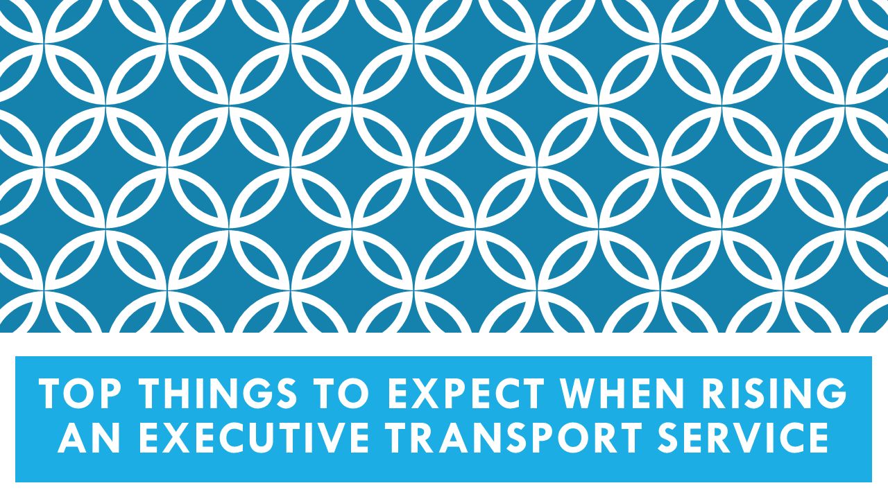 TOP THINGS TO EXPECT WHEN RISING AN EXECUTIVE TRANSPORT SERVICE