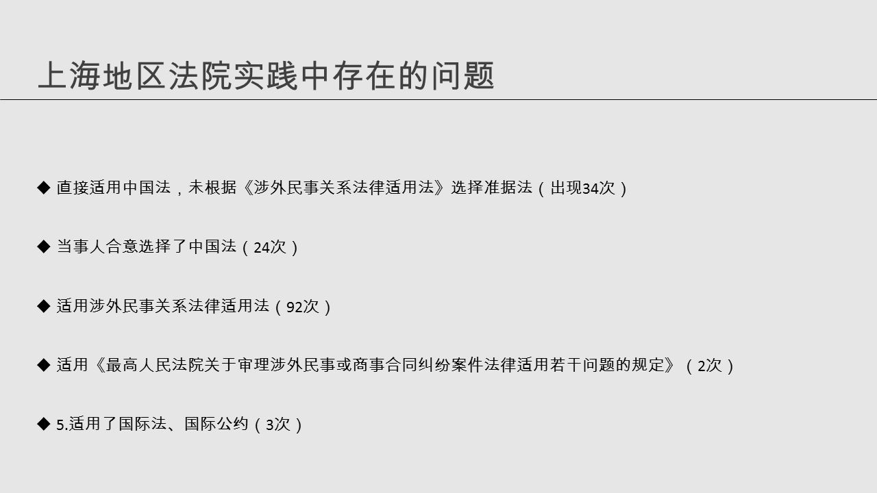 上海地区法院实践中存在的问题  直接适用中国法，未根据《涉外民事关系法律适用法》选择准据法（出现 34 次）  当事人合意选择了中国法（ 24 次）  适用涉外民事关系法律适用法（ 92 次）  适用《最高人民法院关于审理涉外民事或商事合同纠纷案件法律适用若干问题的规定》（ 2 次）  5.