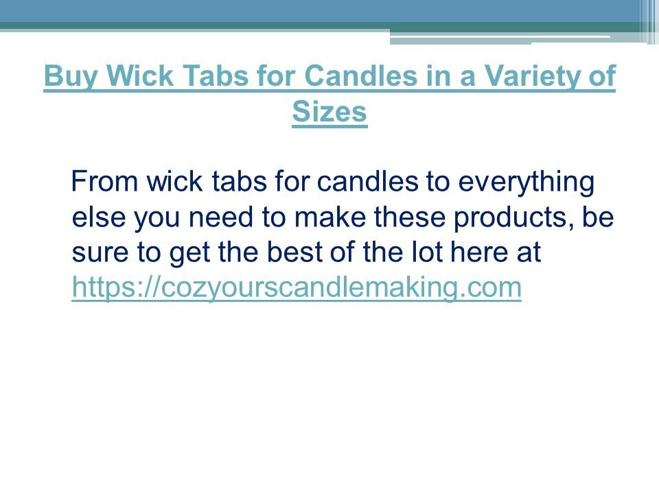 Buy Wick Tabs for Candles in a Variety of Sizes From wick tabs for candles to everything else you need to make these products, be sure to get the best of the lot here at