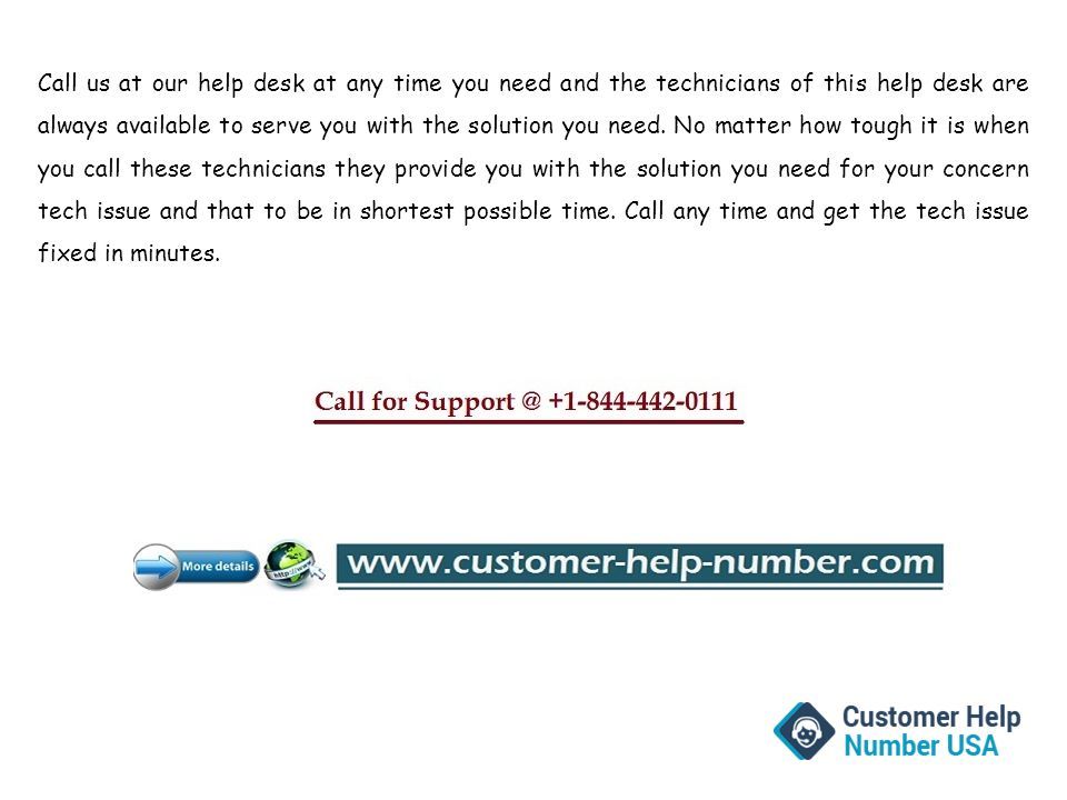 Call us at our help desk at any time you need and the technicians of this help desk are always available to serve you with the solution you need.