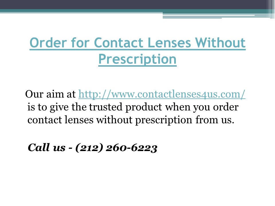 Order for Contact Lenses Without Prescription Our aim at   is to give the trusted product when you order contact lenses without prescription from us.  Call us - (212)