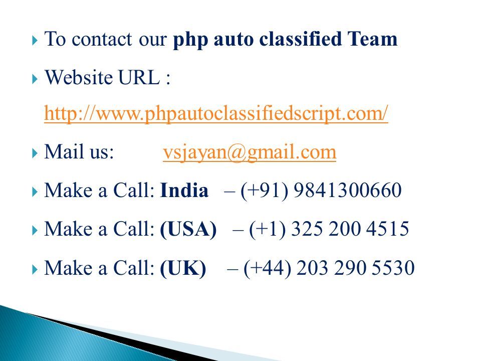  To contact our php auto classified Team  Website URL :      Mail us:  Make a Call: India – (+91)  Make a Call: (USA) – (+1)  Make a Call: (UK) – (+44)