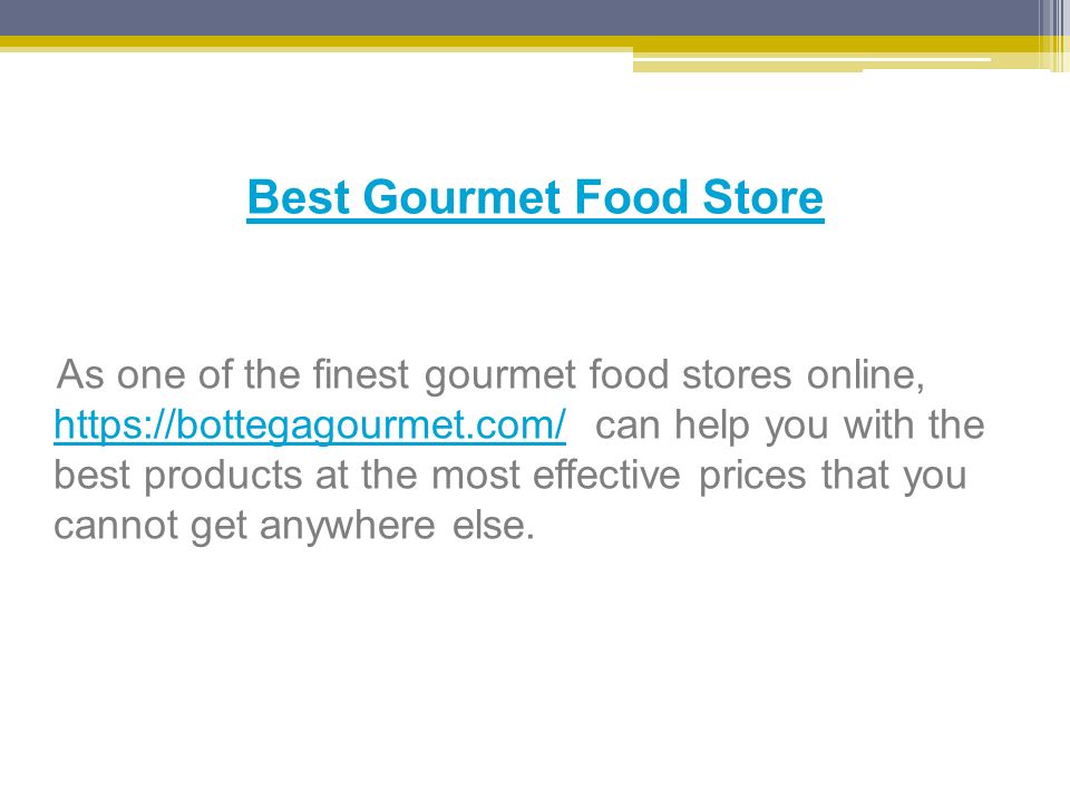 Best Gourmet Food Store As one of the finest gourmet food stores online,   can help you with the best products at the most effective prices that you cannot get anywhere else.