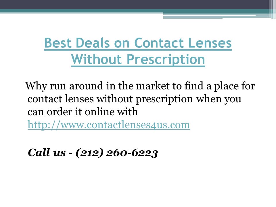 Best Deals on Contact Lenses Without Prescription Why run around in the market to find a place for contact lenses without prescription when you can order it online with     Call us - (212)
