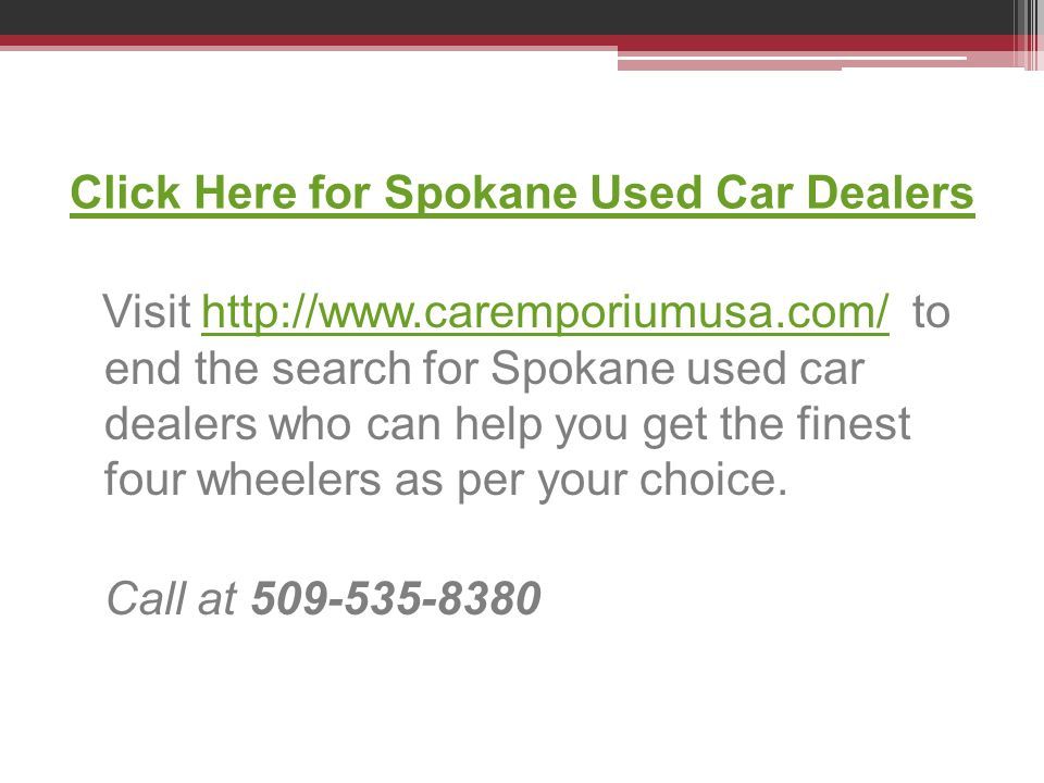 Click Here for Spokane Used Car Dealers Visit   to end the search for Spokane used car dealers who can help you get the finest four wheelers as per your choice.  Call at