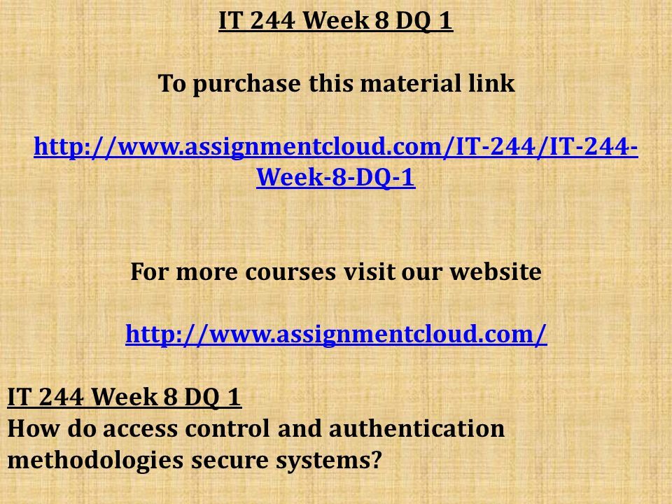 IT 244 Week 8 DQ 1 To purchase this material link   Week-8-DQ-1 For more courses visit our website   IT 244 Week 8 DQ 1 How do access control and authentication methodologies secure systems