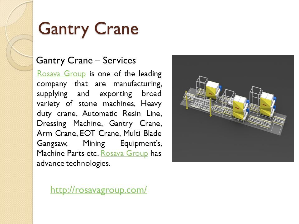 Gantry Crane Gantry Crane – Services Rosava Group is one of the leading company that are manufacturing, supplying and exporting broad variety of stone machines, Heavy duty crane, Automatic Resin Line, Dressing Machine, Gantry Crane, Arm Crane, EOT Crane, Multi Blade Gangsaw, Mining Equipment’s, Machine Parts etc.