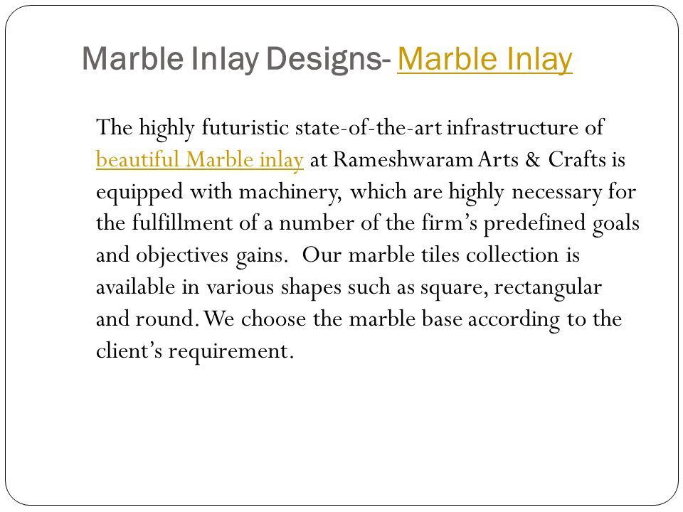 Marble Inlay Designs- Marble InlayMarble Inlay The highly futuristic state-of-the-art infrastructure of beautiful Marble inlay at Rameshwaram Arts & Crafts is equipped with machinery, which are highly necessary for the fulfillment of a number of the firm’s predefined goals and objectives gains.