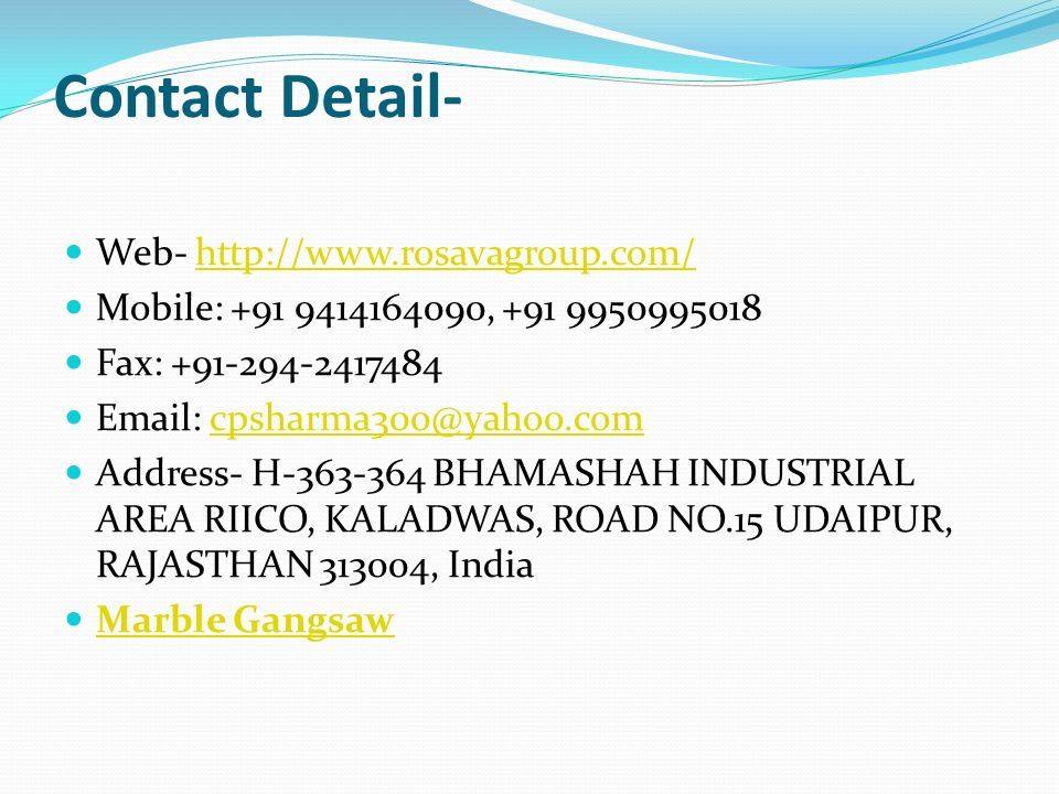 Contact Detail- Web-   Mobile: , Fax: Address- H BHAMASHAH INDUSTRIAL AREA RIICO, KALADWAS, ROAD NO.15 UDAIPUR, RAJASTHAN , India Marble Gangsaw