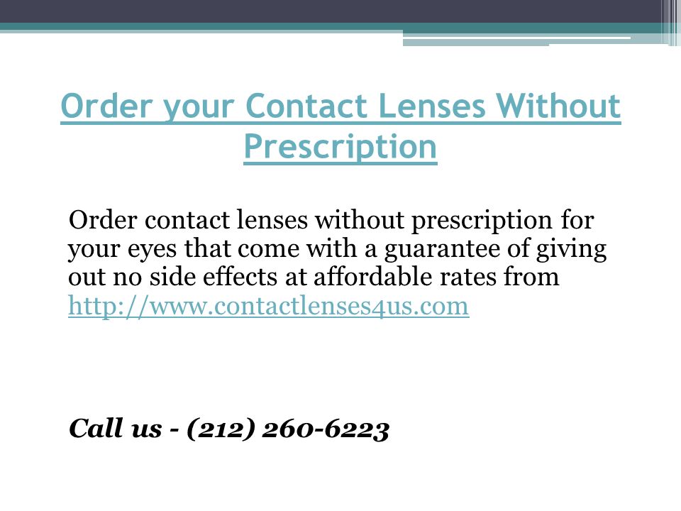 Order your Contact Lenses Without Prescription Order contact lenses without prescription for your eyes that come with a guarantee of giving out no side effects at affordable rates from     Call us - (212)