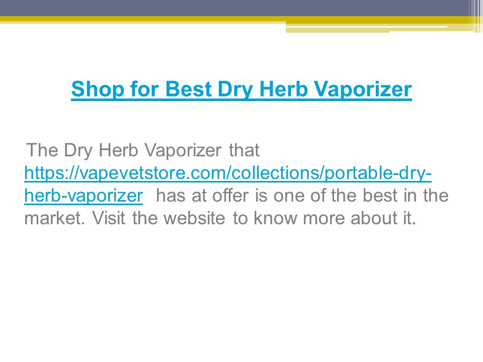 Shop for Best Dry Herb Vaporizer The Dry Herb Vaporizer that   herb-vaporizer has at offer is one of the best in the market.