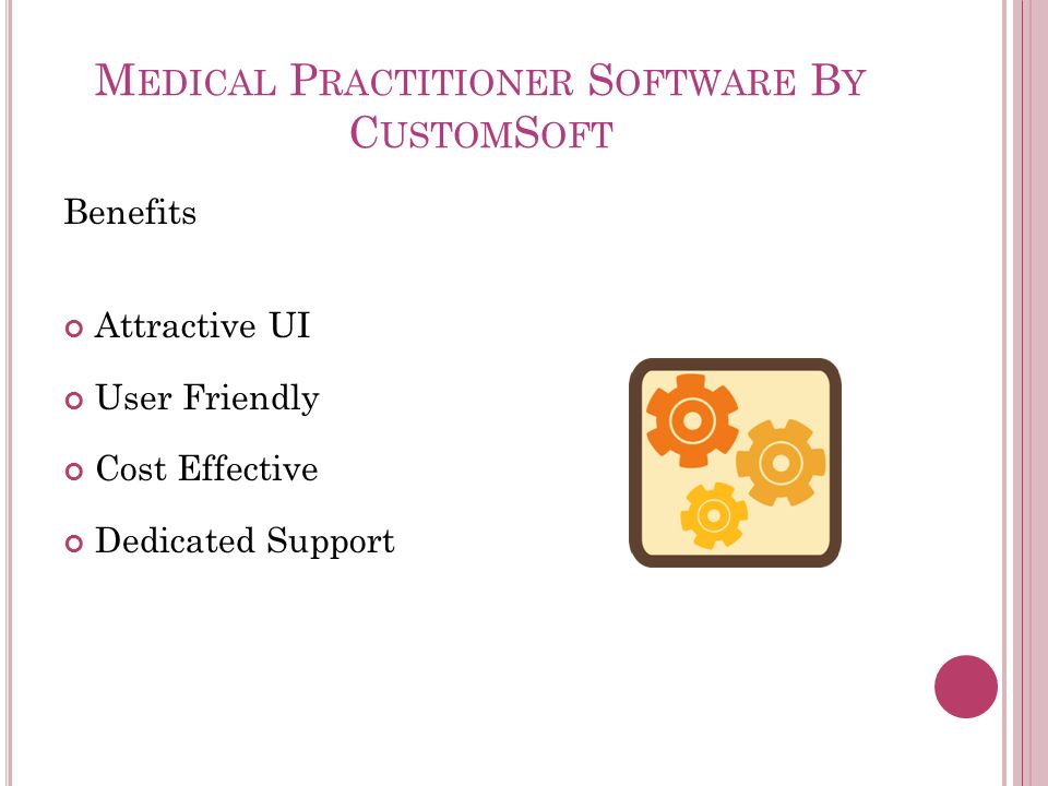 M EDICAL P RACTITIONER S OFTWARE B Y C USTOM S OFT Benefits Attractive UI User Friendly Cost Effective Dedicated Support