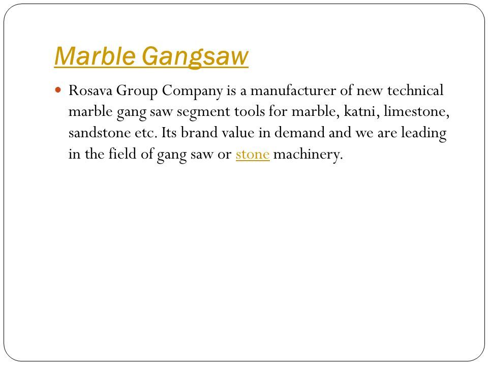 Marble Gangsaw Rosava Group Company is a manufacturer of new technical marble gang saw segment tools for marble, katni, limestone, sandstone etc.