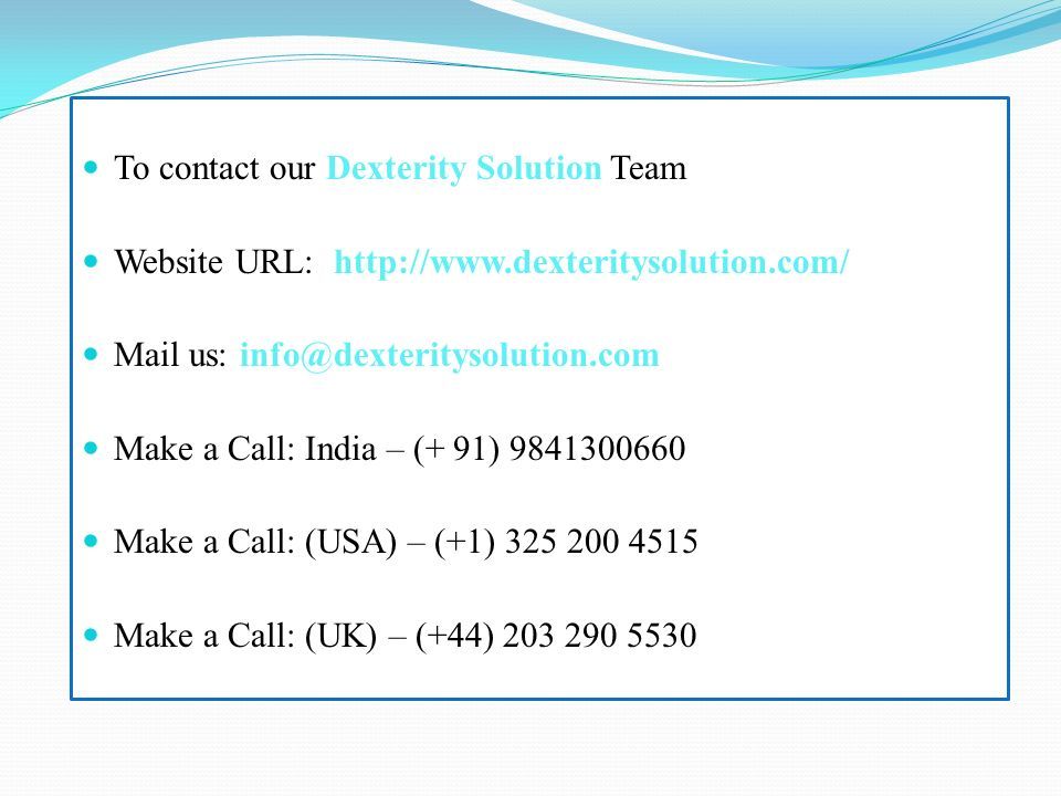 To contact our Dexterity Solution Team Website URL:   Mail us: Make a Call: India – (+ 91) Make a Call: (USA) – (+1) Make a Call: (UK) – (+44)