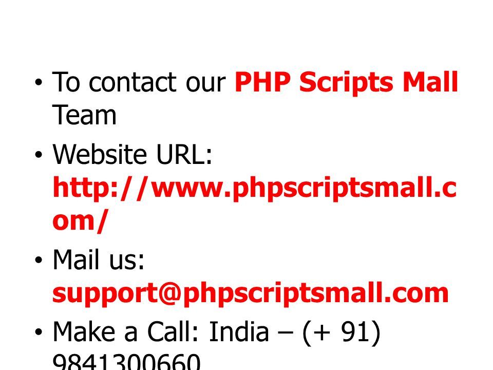To contact our PHP Scripts Mall Team Website URL:   om/ Mail us: Make a Call: India – (+ 91) Make a Call: (USA) – (+1) Make a Call: (UK) – (+44)