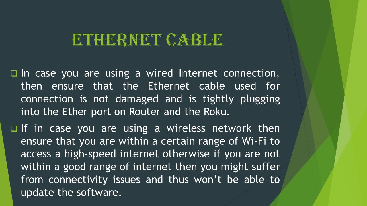 Ethernet Cable  In case you are using a wired Internet connection, then ensure that the Ethernet cable used for connection is not damaged and is tightly plugging into the Ether port on Router and the Roku.