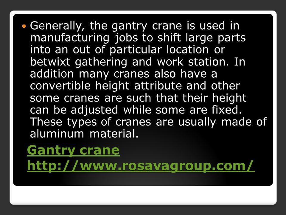 Gantry crane   Gantry crane   Generally, the gantry crane is used in manufacturing jobs to shift large parts into an out of particular location or betwixt gathering and work station.