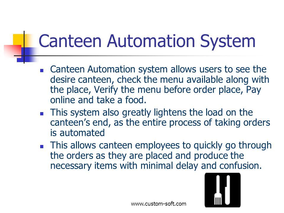 Canteen Automation System Canteen Automation system allows users to see the desire canteen, check the menu available along with the place, Verify the menu before order place, Pay online and take a food.